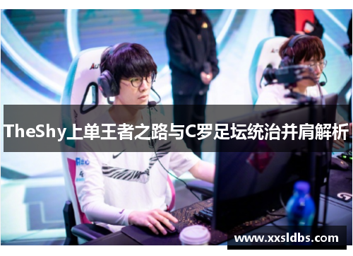 TheShy上单王者之路与C罗足坛统治并肩解析